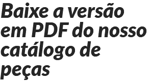 Baixe a versão em PDF do nosso catálogo de peças 